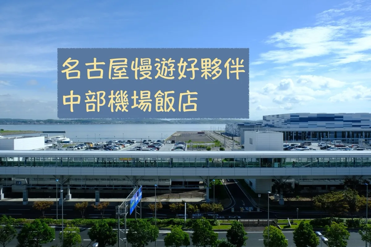 日本愛知｜搭晚班機也不怕，名古屋中部機場飯店住宿心得與交通資訊全攻略